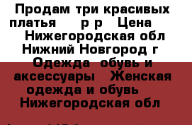 Продам три красивых платья, 42 р-р › Цена ­ 350 - Нижегородская обл., Нижний Новгород г. Одежда, обувь и аксессуары » Женская одежда и обувь   . Нижегородская обл.